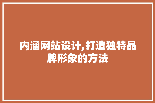 内涵网站设计,打造独特品牌形象的方法