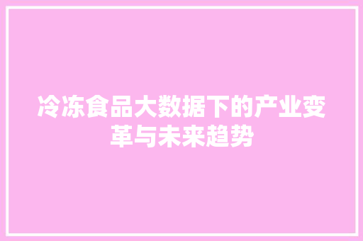 冷冻食品大数据下的产业变革与未来趋势