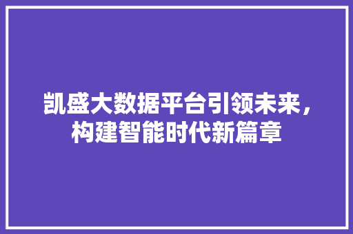 凯盛大数据平台引领未来，构建智能时代新篇章