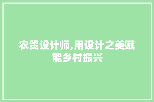 农贸设计师,用设计之美赋能乡村振兴