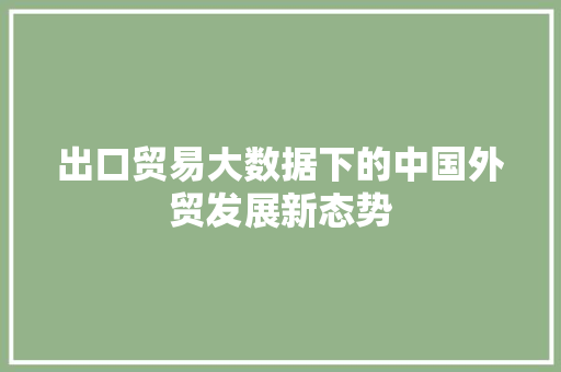 出口贸易大数据下的中国外贸发展新态势