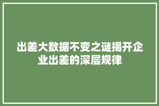 出差大数据不变之谜揭开企业出差的深层规律