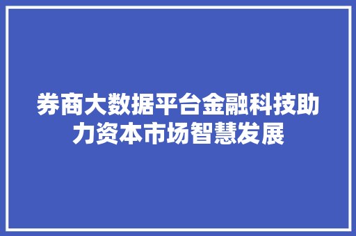 券商大数据平台金融科技助力资本市场智慧发展