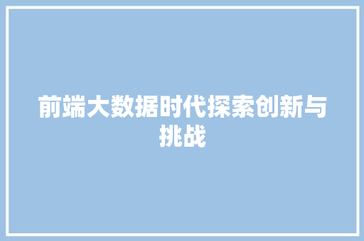 前端大数据时代探索创新与挑战