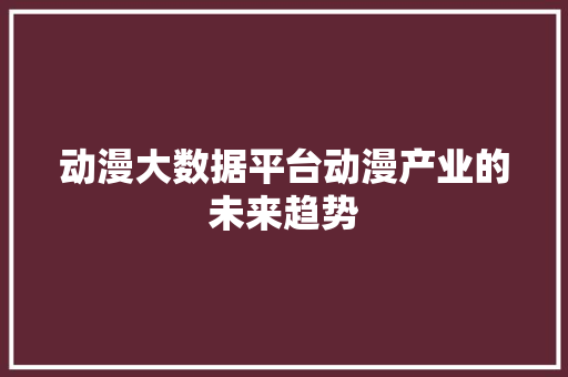 动漫大数据平台动漫产业的未来趋势