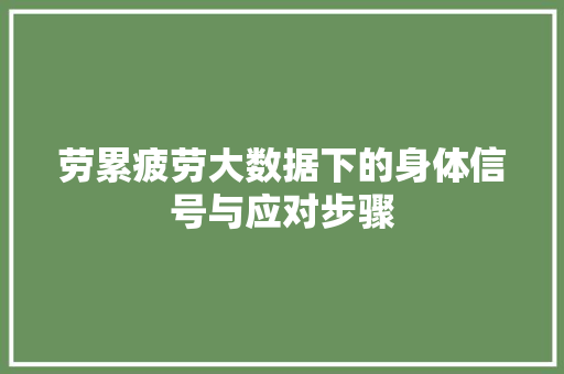 劳累疲劳大数据下的身体信号与应对步骤