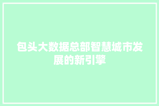 包头大数据总部智慧城市发展的新引擎