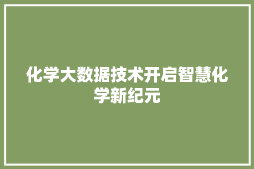 化学大数据技术开启智慧化学新纪元