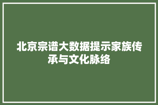 北京宗谱大数据提示家族传承与文化脉络