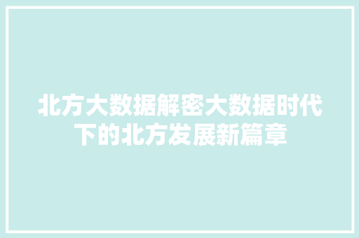 北方大数据解密大数据时代下的北方发展新篇章
