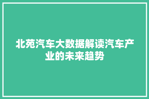 北苑汽车大数据解读汽车产业的未来趋势