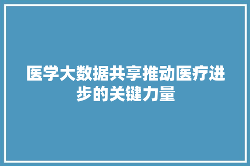 医学大数据共享推动医疗进步的关键力量