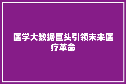 医学大数据巨头引领未来医疗革命