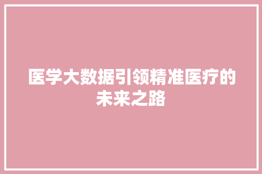 医学大数据引领精准医疗的未来之路
