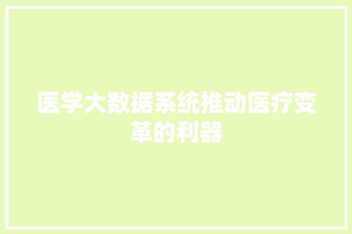 医学大数据系统推动医疗变革的利器
