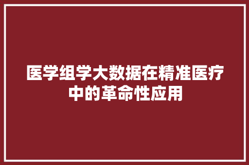 医学组学大数据在精准医疗中的革命性应用