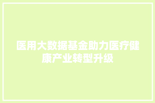 医用大数据基金助力医疗健康产业转型升级