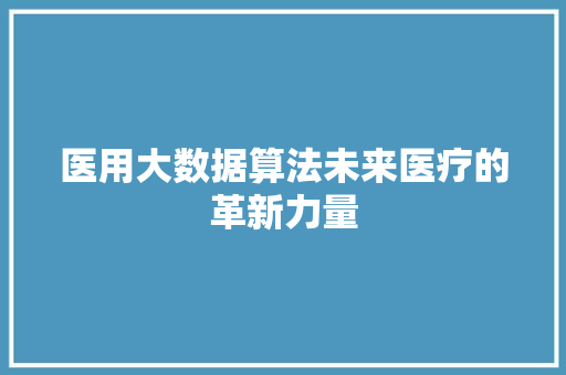 医用大数据算法未来医疗的革新力量 Web前端