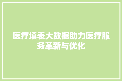 医疗填表大数据助力医疗服务革新与优化