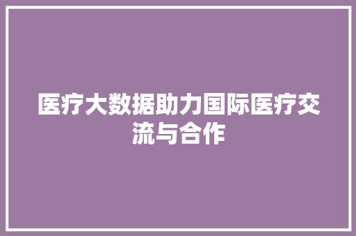 医疗大数据助力国际医疗交流与合作