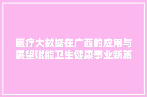 医疗大数据在广西的应用与展望赋能卫生健康事业新篇章