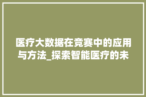 医疗大数据在竞赛中的应用与方法_探索智能医疗的未来