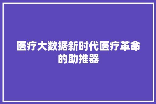 医疗大数据新时代医疗革命的助推器