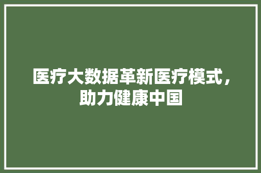 医疗大数据革新医疗模式，助力健康中国