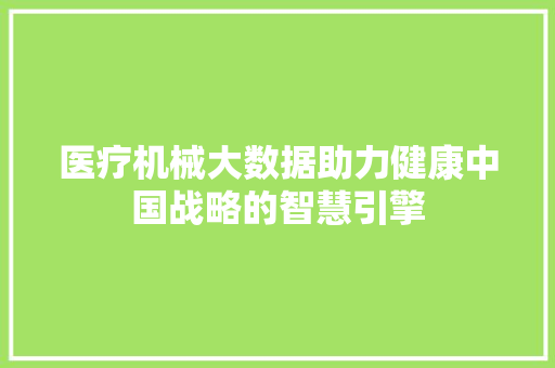 医疗机械大数据助力健康中国战略的智慧引擎