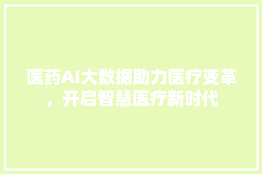 医药AI大数据助力医疗变革，开启智慧医疗新时代