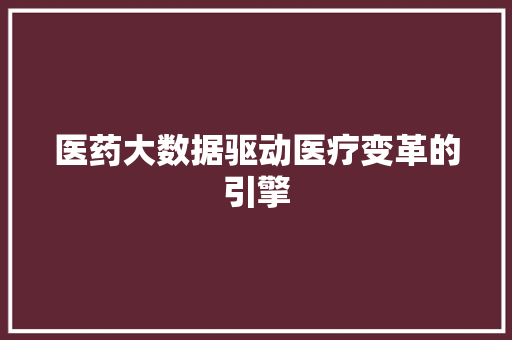 医药大数据驱动医疗变革的引擎