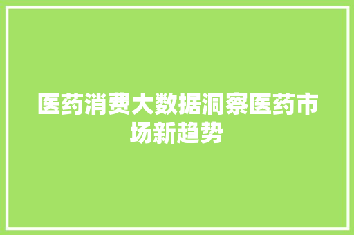 医药消费大数据洞察医药市场新趋势