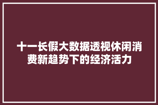 十一长假大数据透视休闲消费新趋势下的经济活力