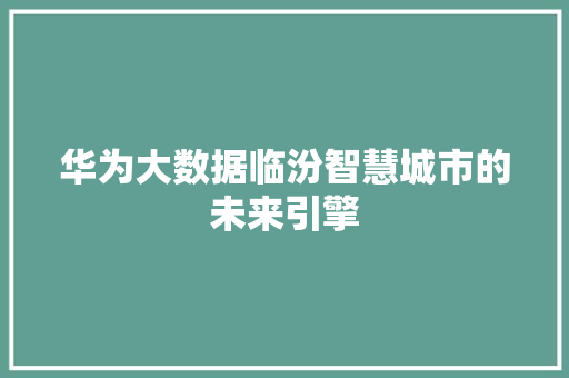 华为大数据临汾智慧城市的未来引擎