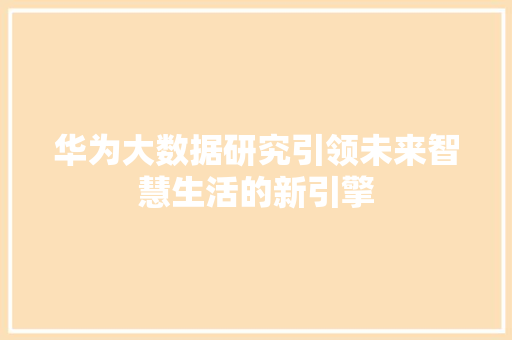华为大数据研究引领未来智慧生活的新引擎