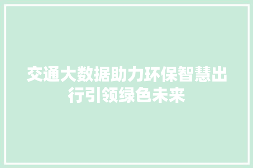 交通大数据助力环保智慧出行引领绿色未来
