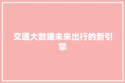 交通大数据未来出行的新引擎