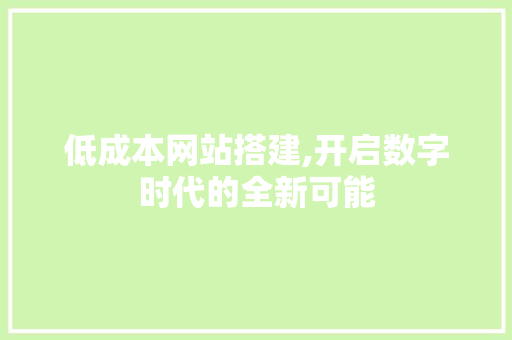 低成本网站搭建,开启数字时代的全新可能 低成本网站搭建,开启数字时代的全新可能 WordPress教程