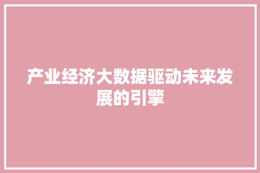 产业经济大数据驱动未来发展的引擎