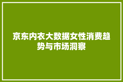 京东内衣大数据女性消费趋势与市场洞察