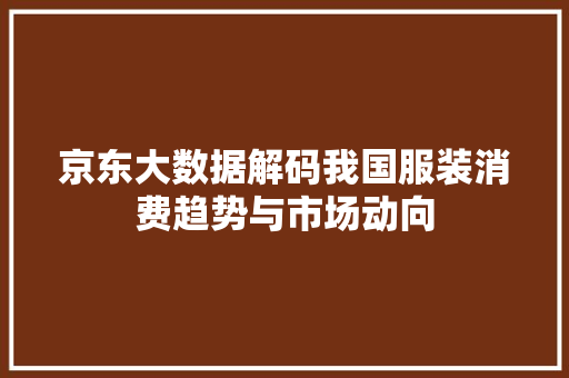 京东大数据解码我国服装消费趋势与市场动向