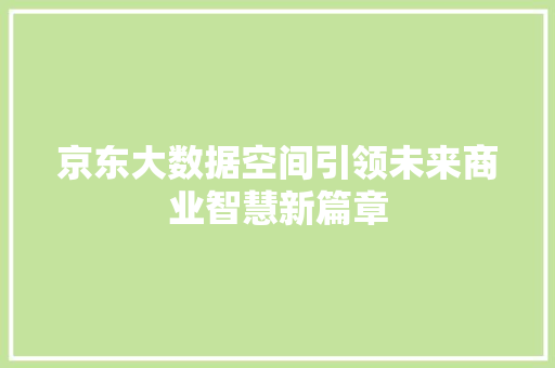 京东大数据空间引领未来商业智慧新篇章