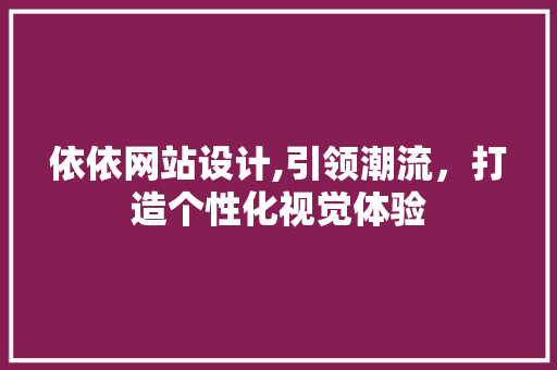 依依网站设计,引领潮流，打造个性化视觉体验