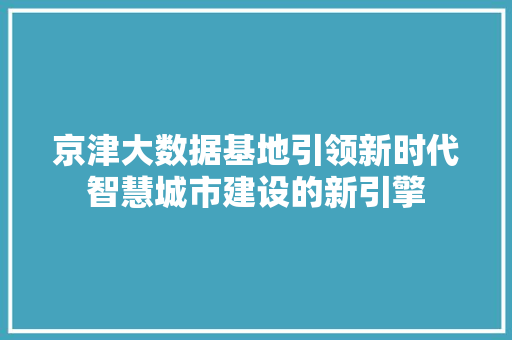 京津大数据基地引领新时代智慧城市建设的新引擎