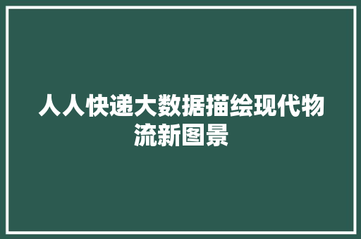 人人快递大数据描绘现代物流新图景
