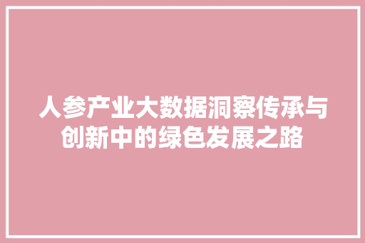 人参产业大数据洞察传承与创新中的绿色发展之路
