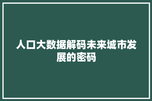 人口大数据解码未来城市发展的密码