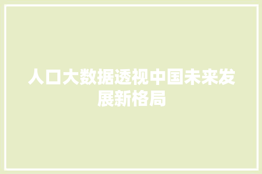 人口大数据透视中国未来发展新格局