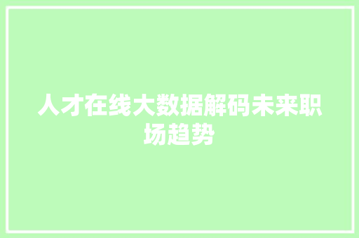 人才在线大数据解码未来职场趋势