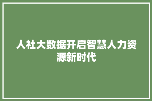 人社大数据开启智慧人力资源新时代